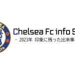 2023年チェルシーで印象に残った出来事ベスト5を発表