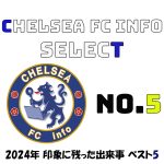 【Chelsea FC info Select】2024年チェルシーFCで印象に残った出来事ベスト5を発表!第5位は?